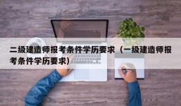 二级建造师报考条件学历要求（一级建造师报考条件学历要求）