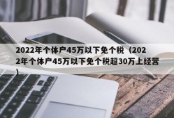 2022年个体户45万以下免个税（2022年个体户45万以下免个税超30万上经营）