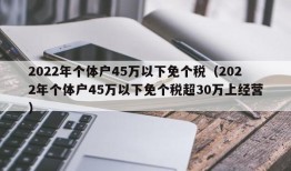 2022年个体户45万以下免个税（2022年个体户45万以下免个税超30万上经营）