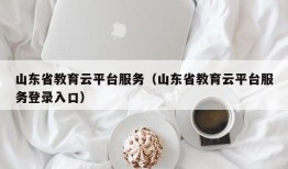 山东省教育云平台服务（山东省教育云平台服务登录入口）