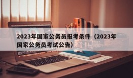 2023年国家公务员报考条件（2023年国家公务员考试公告）