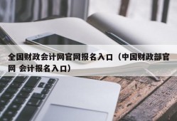 全国财政会计网官网报名入口（中国财政部官网 会计报名入口）