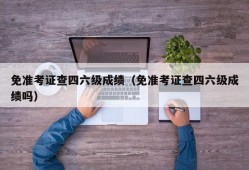 免准考证查四六级成绩（免准考证查四六级成绩吗）