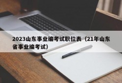 2023山东事业编考试职位表（21年山东省事业编考试）