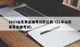 2023山东事业编考试职位表（21年山东省事业编考试）