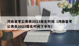 河南省考公务员2023报名时间（河南省考公务员2023报名时间下半年）