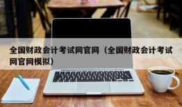 全国财政会计考试网官网（全国财政会计考试网官网模拟）