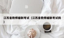 江苏省教师编制考试（江苏省教师编制考试网）