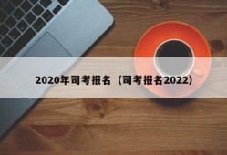 2020年司考报名（司考报名2022）