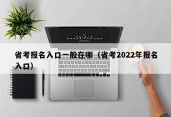 省考报名入口一般在哪（省考2022年报名入口）