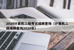 2020计算机二级考试成绩查询（计算机二级成绩查询2020年）