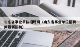 山东省事业单位招聘网（山东省事业单位招聘网最新招聘）