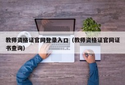 教师资格证官网登录入口（教师资格证官网证书查询）