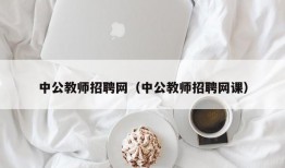 中公教师招聘网（中公教师招聘网课）