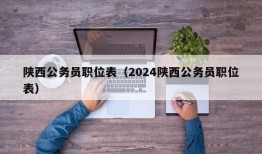 陕西公务员职位表（2024陕西公务员职位表）