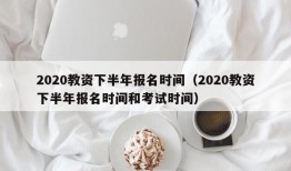 2020教资下半年报名时间（2020教资下半年报名时间和考试时间）