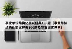 事业单位结构化面试经典100题（事业单位结构化面试经典100题及答案道客巴巴）