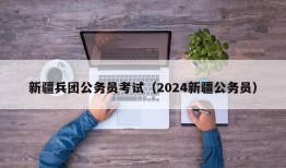 新疆兵团公务员考试（2024新疆公务员）