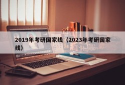 2019年考研国家线（2023年考研国家线）