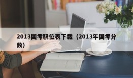 2013国考职位表下载（2013年国考分数）