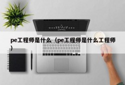 pe工程师是什么（pe工程师是什么工程师）