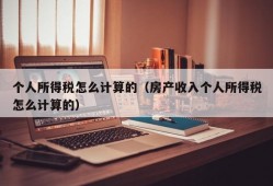 个人所得税怎么计算的（房产收入个人所得税怎么计算的）