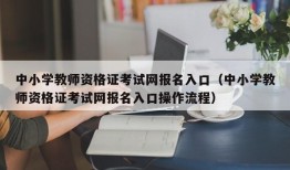 中小学教师资格证考试网报名入口（中小学教师资格证考试网报名入口操作流程）