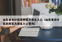 山东省会计信息网官方报名入口（山东省会计信息网官方报名入口查询）