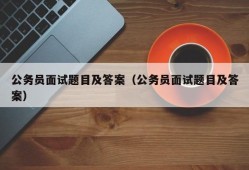 公务员面试题目及答案（公务员面试题目及答案）