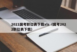 2021国考职位表下载xls（国考2022职位表下载）