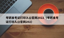 考研准考证打印入口官网2022（考研准考证打印入口官网202）