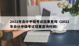 2022年会计中级考试结果查询（2022年会计中级考试结果查询时间）