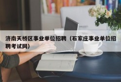 济南天桥区事业单位招聘（石家庄事业单位招聘考试网）