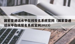 国家普通话水平在线报名系统官网（国家普通话水平在线报名系统官网2023）