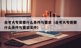 自考大专需要什么条件与要求（自考大专需要什么条件与要求文件）