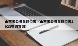 山西省公务员职位表（山西省公务员职位表2023查询官网）