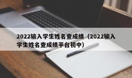 2022输入学生姓名查成绩（2022输入学生姓名查成绩平台初中）