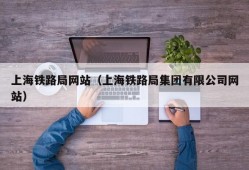 上海铁路局网站（上海铁路局集团有限公司网站）