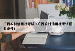 广西农村信用社考试（广西农村信用社考试报名条件）