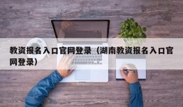 教资报名入口官网登录（湖南教资报名入口官网登录）