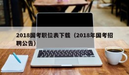 2018国考职位表下载（2018年国考招聘公告）