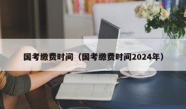 国考缴费时间（国考缴费时间2024年）