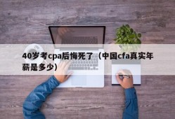 40岁考cpa后悔死了（中国cfa真实年薪是多少）