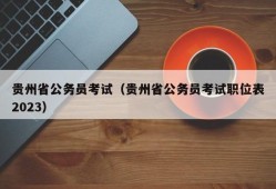 贵州省公务员考试（贵州省公务员考试职位表2023）