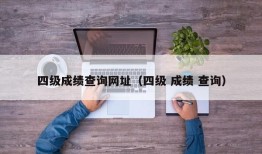 四级成绩查询网址（四级 成绩 查询）