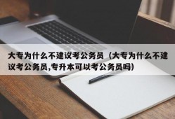 大专为什么不建议考公务员（大专为什么不建议考公务员,专升本可以考公务员吗）