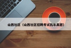 山西社区（山西社区招聘考试历年真题）