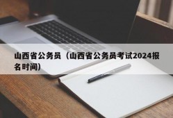 山西省公务员（山西省公务员考试2024报名时间）