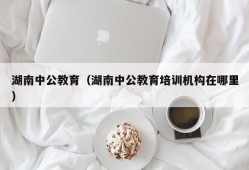 湖南中公教育（湖南中公教育培训机构在哪里）