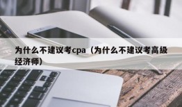 为什么不建议考cpa（为什么不建议考高级经济师）